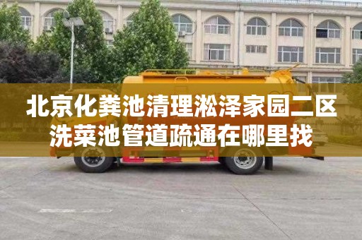北京化粪池清理淞泽家园二区洗菜池管道疏通在哪里找