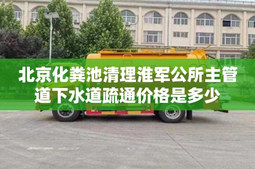 北京化粪池清理淮军公所主管道下水道疏通价格是多少