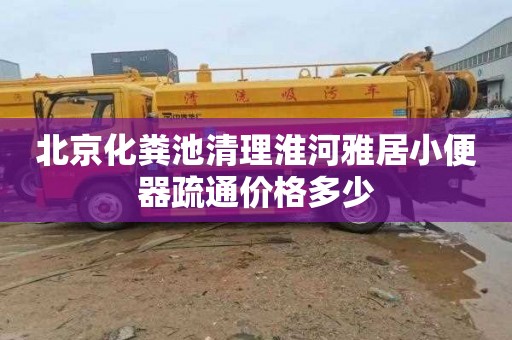 北京化粪池清理淮河雅居小便器疏通价格多少