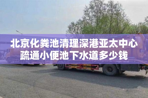 北京化粪池清理深港亚太中心疏通小便池下水道多少钱