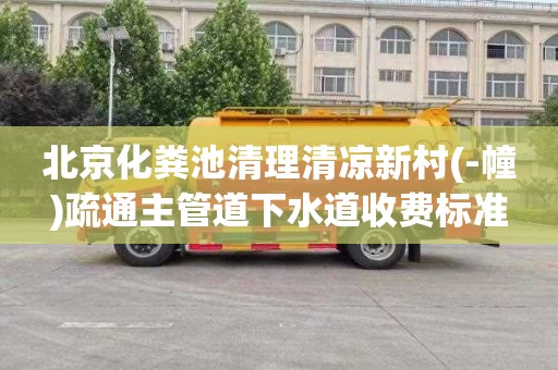 北京化粪池清理清凉新村(-幢)疏通主管道下水道收费标准