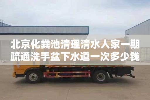北京化粪池清理清水人家一期疏通洗手盆下水道一次多少钱