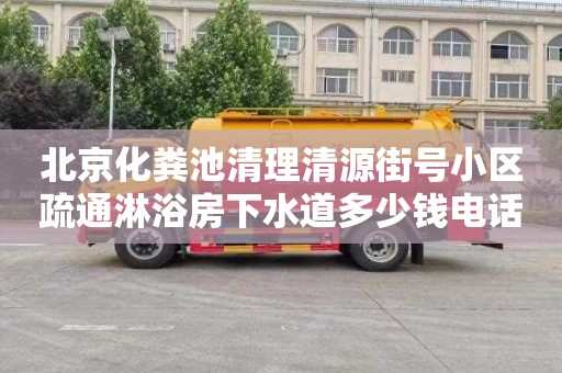 北京化粪池清理清源街号小区疏通淋浴房下水道多少钱电话