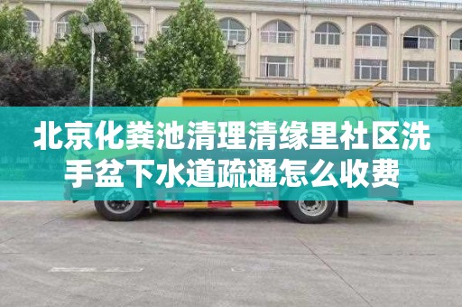 北京化粪池清理清缘里社区洗手盆下水道疏通怎么收费