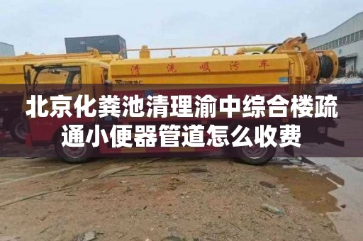 北京化粪池清理渝中综合楼疏通小便器管道怎么收费
