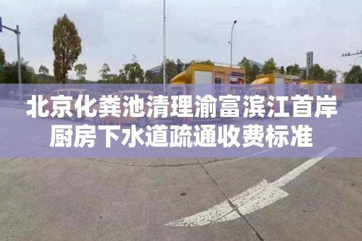 北京化粪池清理渝富滨江首岸厨房下水道疏通收费标准