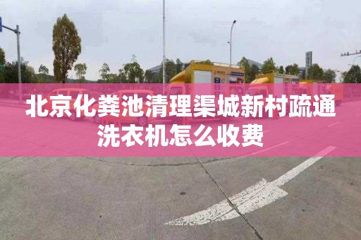 北京化粪池清理渠城新村疏通洗衣机怎么收费