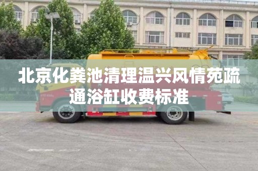 北京化粪池清理温兴风情苑疏通浴缸收费标准
