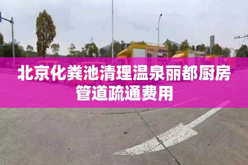 北京化粪池清理温泉丽都厨房管道疏通费用