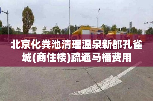 北京化粪池清理温泉新都孔雀城(商住楼)疏通马桶费用