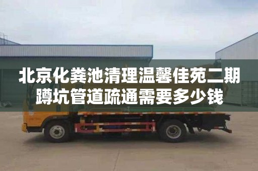 北京化粪池清理温馨佳苑二期蹲坑管道疏通需要多少钱