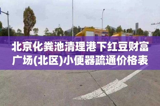 北京化粪池清理港下红豆财富广场(北区)小便器疏通价格表