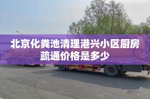 北京化粪池清理港兴小区厨房疏通价格是多少