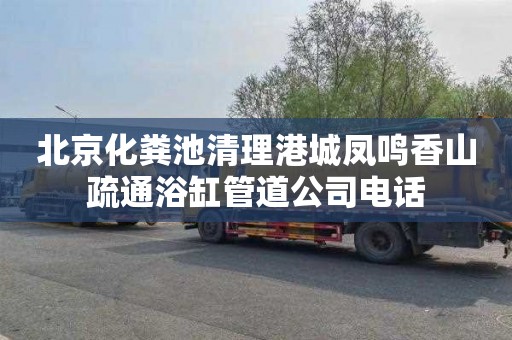 北京化粪池清理港城凤鸣香山疏通浴缸管道公司电话