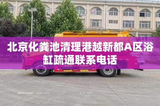 北京化粪池清理港越新都A区浴缸疏通联系电话