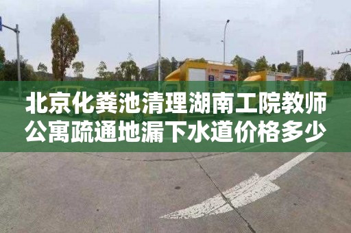 北京化粪池清理湖南工院教师公寓疏通地漏下水道价格多少