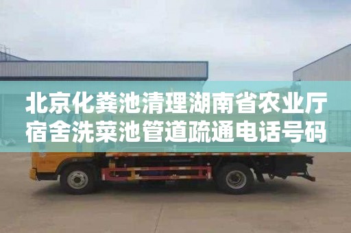 北京化粪池清理湖南省农业厅宿舍洗菜池管道疏通电话号码