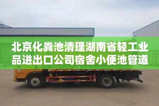 北京化粪池清理湖南省轻工业品进出口公司宿舍小便池管道疏通一般要多少钱