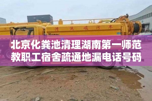北京化粪池清理湖南第一师范教职工宿舍疏通地漏电话号码