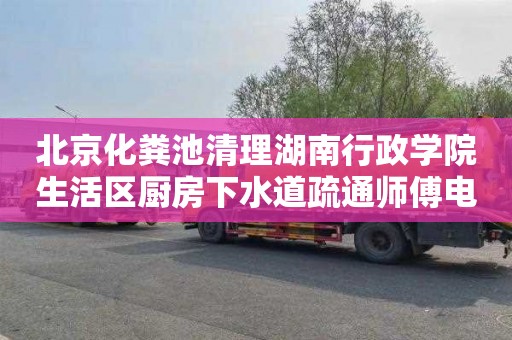 北京化粪池清理湖南行政学院生活区厨房下水道疏通师傅电话
