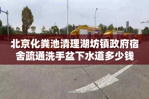 北京化粪池清理湖坊镇政府宿舍疏通洗手盆下水道多少钱