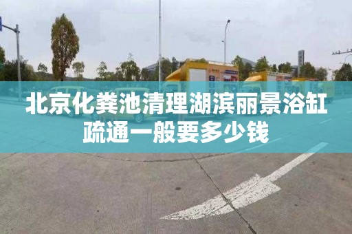北京化粪池清理湖滨丽景浴缸疏通一般要多少钱