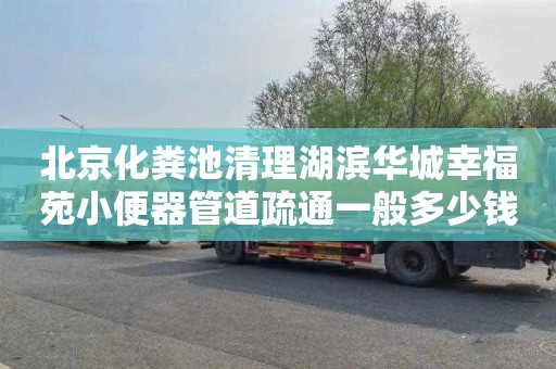 北京化粪池清理湖滨华城幸福苑小便器管道疏通一般多少钱