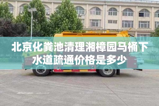 北京化粪池清理湘樟园马桶下水道疏通价格是多少