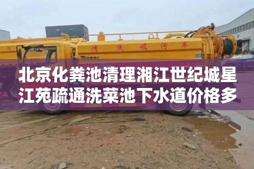 北京化粪池清理湘江世纪城星江苑疏通洗菜池下水道价格多少