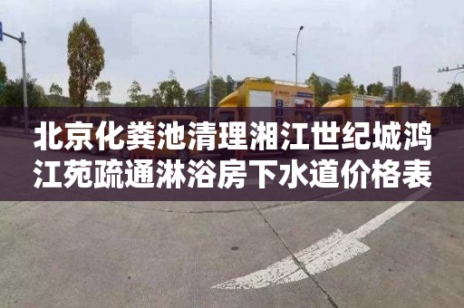 北京化粪池清理湘江世纪城鸿江苑疏通淋浴房下水道价格表