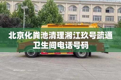 北京化粪池清理湘江玖号疏通卫生间电话号码
