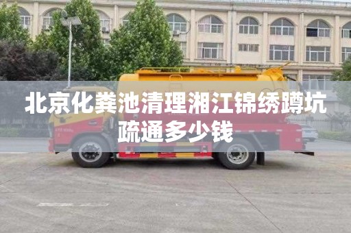 北京化粪池清理湘江锦绣蹲坑疏通多少钱