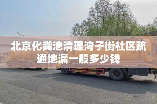 北京化粪池清理湾子街社区疏通地漏一般多少钱