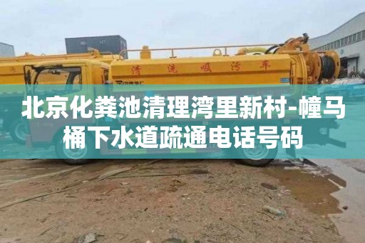 北京化粪池清理湾里新村-幢马桶下水道疏通电话号码