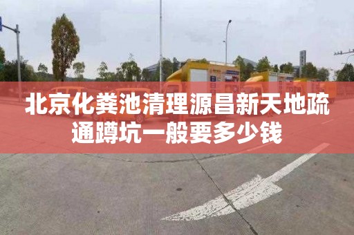 北京化粪池清理源昌新天地疏通蹲坑一般要多少钱