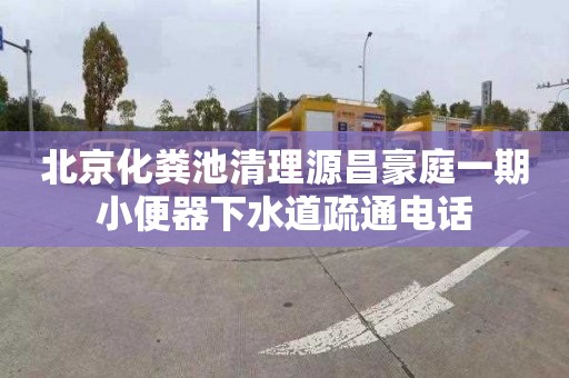 北京化粪池清理源昌豪庭一期小便器下水道疏通电话