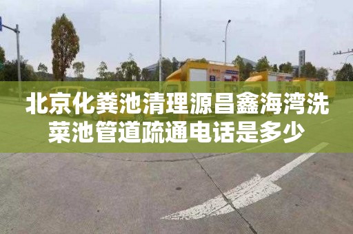 北京化粪池清理源昌鑫海湾洗菜池管道疏通电话是多少