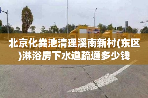 北京化粪池清理溪南新村(东区)淋浴房下水道疏通多少钱