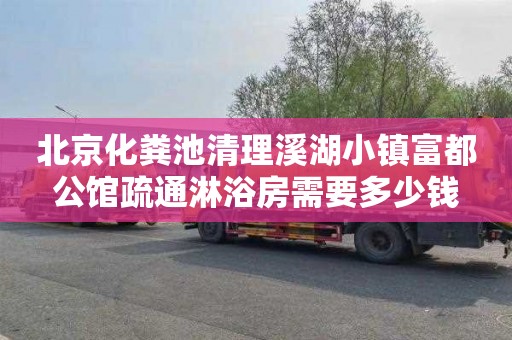 北京化粪池清理溪湖小镇富都公馆疏通淋浴房需要多少钱