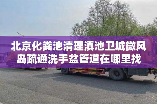 北京化粪池清理滇池卫城微风岛疏通洗手盆管道在哪里找