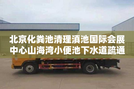 北京化粪池清理滇池国际会展中心山海湾小便池下水道疏通电话号码