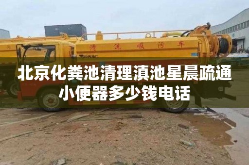 北京化粪池清理滇池星晨疏通小便器多少钱电话