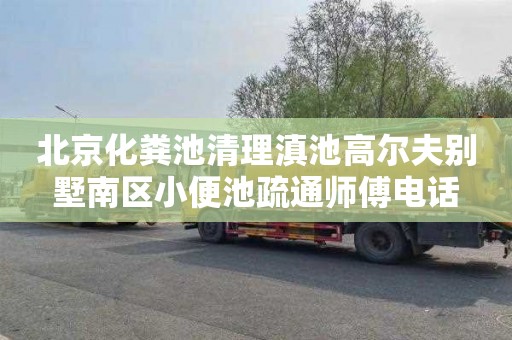 北京化粪池清理滇池高尔夫别墅南区小便池疏通师傅电话