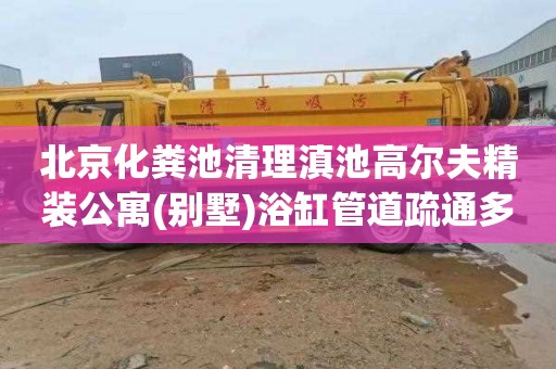 北京化粪池清理滇池高尔夫精装公寓(别墅)浴缸管道疏通多少钱