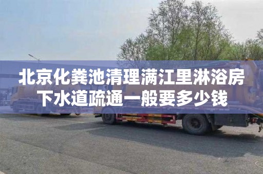 北京化粪池清理满江里淋浴房下水道疏通一般要多少钱