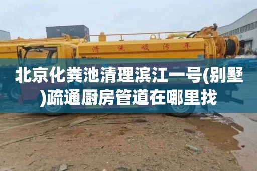 北京化粪池清理滨江一号(别墅)疏通厨房管道在哪里找