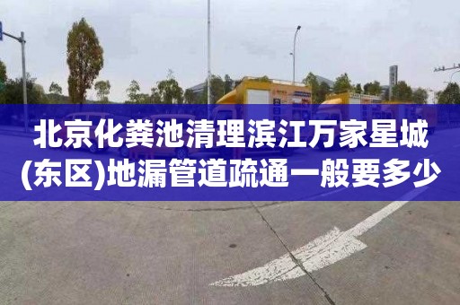 北京化粪池清理滨江万家星城(东区)地漏管道疏通一般要多少钱