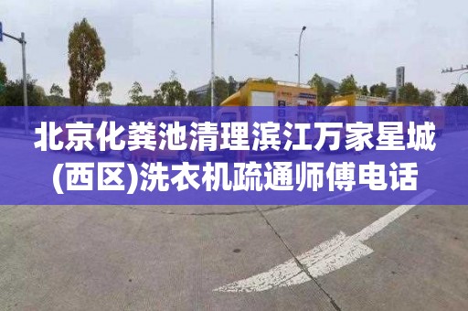 北京化粪池清理滨江万家星城(西区)洗衣机疏通师傅电话