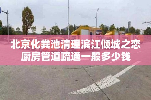 北京化粪池清理滨江倾城之恋厨房管道疏通一般多少钱