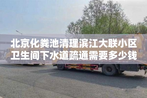 北京化粪池清理滨江大联小区卫生间下水道疏通需要多少钱